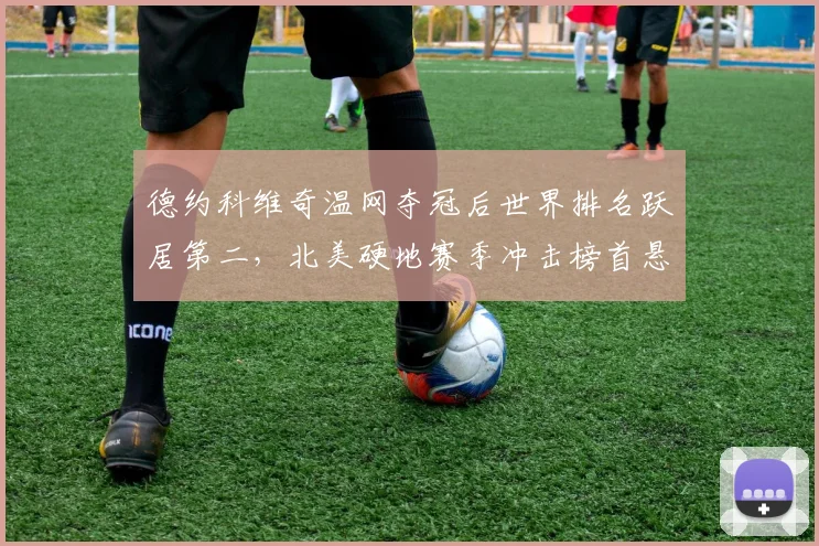 德约科维奇温网夺冠后世界排名跃居第二,北美硬地赛季冲击榜首悬念延续