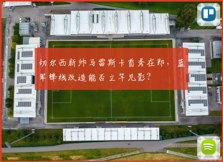 切尔西新帅马雷斯卡首秀在即，蓝军锋线改造能否立竿见影？