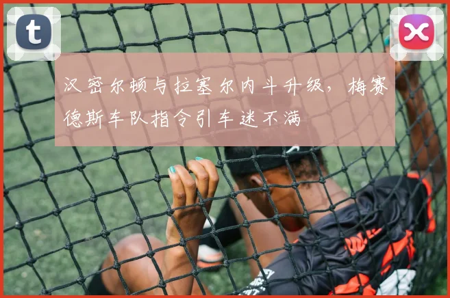 汉密尔顿与拉塞尔内斗升级,梅赛德斯车队指令引车迷不满